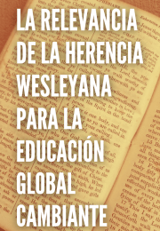 LA RELEVANCIA DE LA HERENCIA WESLEYANA PARA LA EDUCACIÓN GLOBAL CAMBIANTE