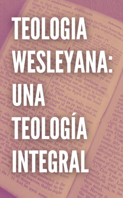 TEOLOGIA WESLEYANA: UNA TEOLOGÍA INTEGRAL